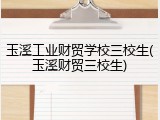 玉溪工业财贸学校三校生(玉溪财贸三校生)