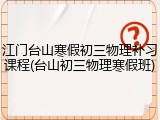 江门台山寒假初三物理补习课程(台山初三物理寒假班)