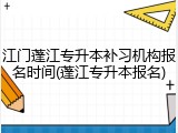 江门蓬江专升本补习机构报名时间(蓬江专升本报名)