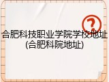 合肥科技职业学院学校地址(合肥科院地址)