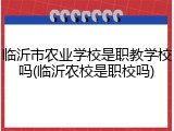 临沂市农业学校是职教学校吗(临沂农校是职校吗)