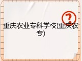 重庆农业专科学校(重庆农专)