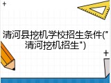 清河县挖机学校招生条件("清河挖机招生")