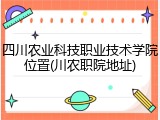 四川农业科技职业技术学院位置(川农职院地址)