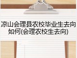 凉山会理县农校毕业生去向如何(会理农校生去向)