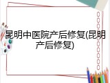 昆明中医院产后修复(昆明产后修复)