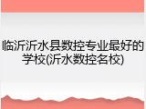 临沂沂水县数控专业最好的学校(沂水数控名校)