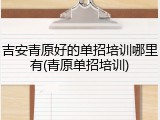 吉安青原好的单招培训哪里有(青原单招培训)