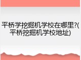 平桥学挖掘机学校在哪里?(平桥挖掘机学校地址)