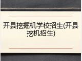 开县挖掘机学校招生(开县挖机招生)