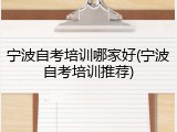 宁波自考培训哪家好(宁波自考培训推荐)