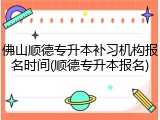佛山顺德专升本补习机构报名时间(顺德专升本报名)