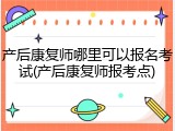 产后康复师哪里可以报名考试(产后康复师报考点)
