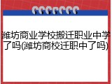 潍坊商业学校搬迁职业中学了吗(潍坊商校迁职中了吗)