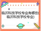 临沂科技学校专业有哪些(临沂科技学校专业)