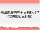 佛山南海初三全日制补习学校(佛山初三补校)