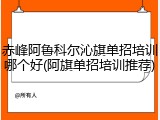 赤峰阿鲁科尔沁旗单招培训哪个好(阿旗单招培训推荐)