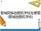 管城回族挖掘机学校在哪里(管城挖掘机学校)