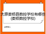 太原娄烦县数控学校有哪些(娄烦数控学校)
