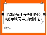 佛山禅城高中全封闭补习机构(禅城高中封闭补习)