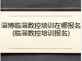 淄博临淄数控培训在哪报名(临淄数控培训报名)