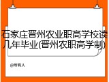 石家庄晋州农业职高学校读几年毕业(晋州农职高学制)