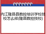 内江隆昌县数控培训学校技校怎么样(隆昌数控技校)