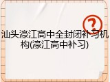 汕头濠江高中全封闭补习机构(濠江高中补习)
