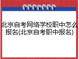 北京自考网络学校职中怎么报名(北京自考职中报名)