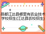 昌都江达县哪里有农业技术学校招生(江达县农校招生)