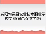 咸阳旬邑县农业技术职业学校学费(旬邑农校学费)