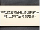 产后修复师正规培训机构玉林(玉林产后修复培训)