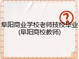 阜阳商业学校老师技校毕业(阜阳商校教师)