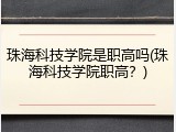 珠海科技学院是职高吗(珠海科技学院职高？)