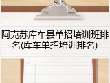 阿克苏库车县单招培训班排名(库车单招培训排名)