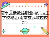 南京玄武数控职业培训技工学校地址(南京玄武数控校址)