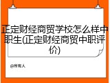正定财经商贸学校怎么样中职生(正定财经商贸中职评价)