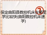 保定曲阳县数控机床在哪里学比较快(曲阳数控机床速学)