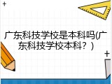 广东科技学校是本科吗(广东科技学校本科？)