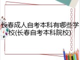 长春成人自考本科有哪些学校(长春自考本科院校)
