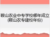 鞍山农业中专学校哪年成立(鞍山农专建校年份)