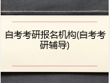 自考考研报名机构(自考考研辅导)