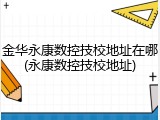金华永康数控技校地址在哪(永康数控技校地址)