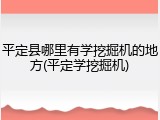 平定县哪里有学挖掘机的地方(平定学挖掘机)