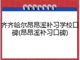 齐齐哈尔昂昂溪补习学校口碑(昂昂溪补习口碑)