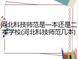 河北科技师范是一本还是二本学校(河北科技师范几本)