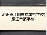 资阳雁江哪里有单招学校(雁江单招学校)