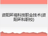 资阳环境科技职业技术(资阳环科职校)
