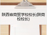 陕西省商贸学校校长(陕商校校长)