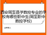 西安周至县学数控专业的学校有哪些职中生(周至职中数控学校)